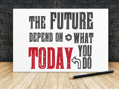 Your future depends on what you do today. Take effective action!